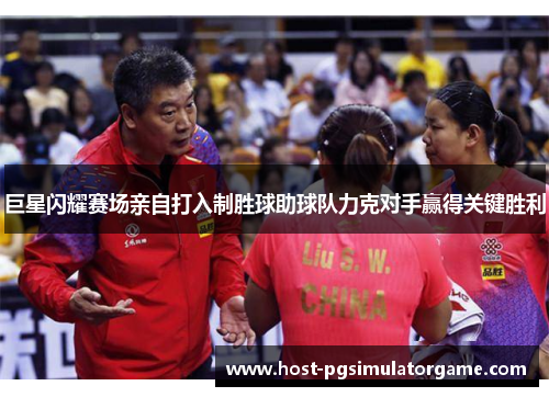 巨星闪耀赛场亲自打入制胜球助球队力克对手赢得关键胜利