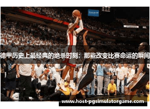 德甲历史上最经典的绝杀时刻:那些改变比赛命运的瞬间 德甲历史上最经典的绝杀时刻:那些改变比赛命运的瞬间