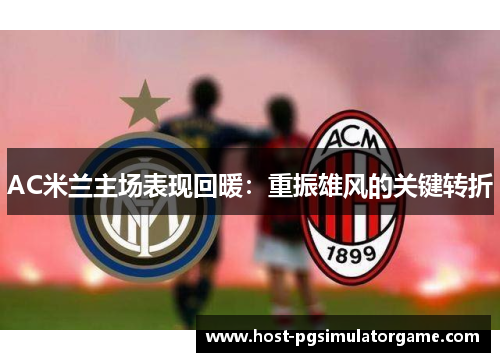 AC米兰主场表现回暖:重振雄风的关键转折 AC米兰主场表现回暖:重振雄风的关键转折