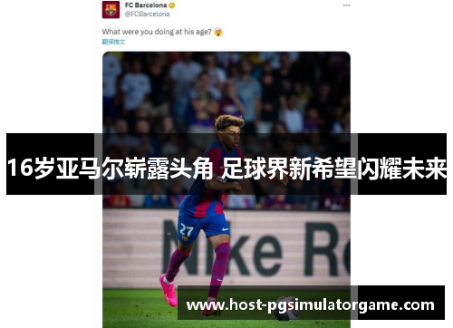 16岁亚马尔崭露头角 足球界新希望闪耀未来 16岁亚马尔崭露头角 足球界新希望闪耀未来
