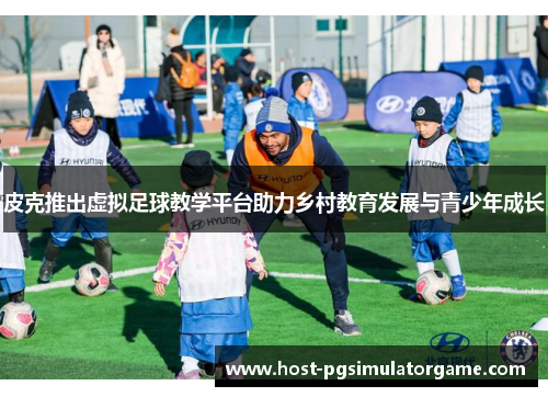 皮克推出虚拟足球教学平台助力乡村教育发展与青少年成长