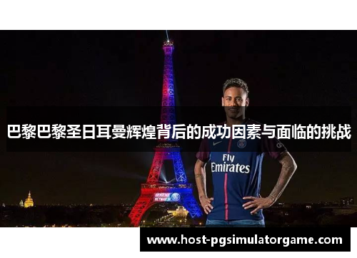 巴黎巴黎圣日耳曼辉煌背后的成功因素与面临的挑战 巴黎巴黎圣日耳曼辉煌背后的成功因素与面临的挑战