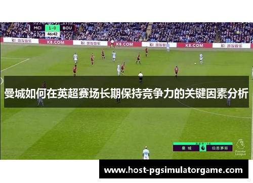 曼城如何在英超赛场长期保持竞争力的关键因素分析
