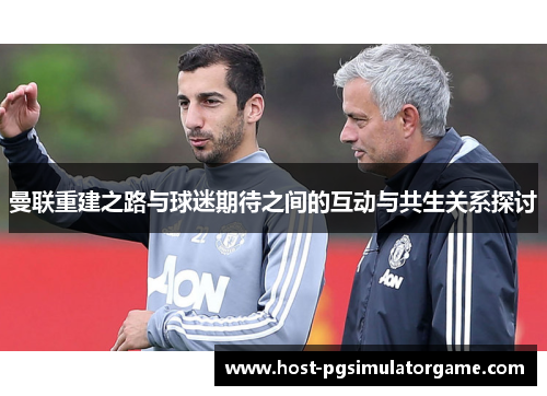 曼联重建之路与球迷期待之间的互动与共生关系探讨