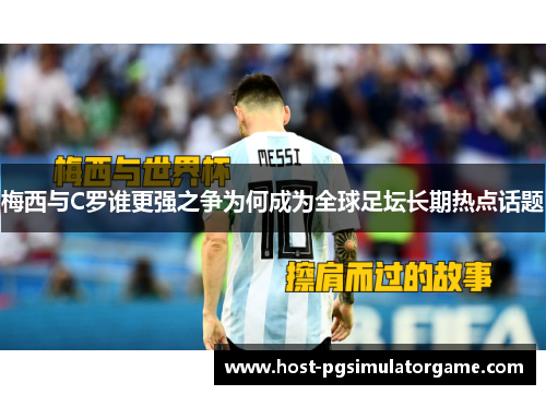 梅西与C罗谁更强之争为何成为全球足坛长期热点话题