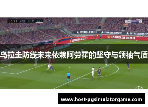 乌拉圭防线未来依赖阿劳霍的坚守与领袖气质