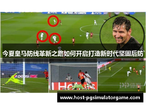 今夏皇马防线革新之路如何开启打造新时代坚固后防