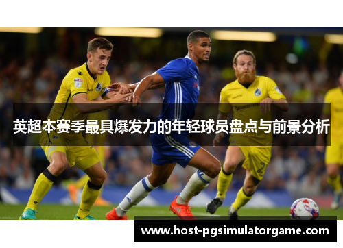英超本赛季最具爆发力的年轻球员盘点与前景分析