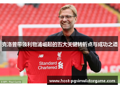 克洛普带领利物浦崛起的五大关键转折点与成功之道