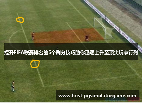 提升FIFA联赛排名的5个刷分技巧助你迅速上升至顶尖玩家行列 提升FIFA联赛排名的5个刷分技巧助你迅速上升至顶尖玩家行列