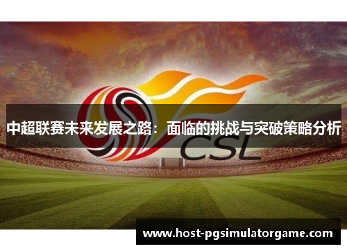 中超联赛未来发展之路：面临的挑战与突破策略分析