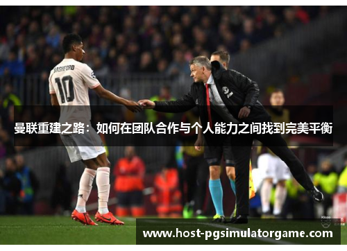 曼联重建之路:如何在团队合作与个人能力之间找到完美平衡 曼联重建之路:如何在团队合作与个人能力之间找到完美平衡