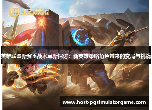 英雄联盟新赛季战术革新探讨：新英雄策略角色带来的变局与挑战