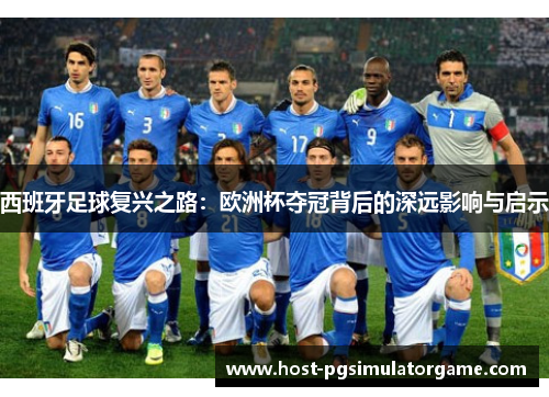 西班牙足球复兴之路：欧洲杯夺冠背后的深远影响与启示