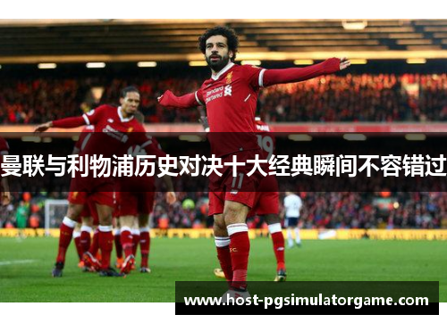 曼联与利物浦历史对决十大经典瞬间不容错过