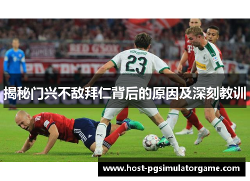 揭秘门兴不敌拜仁背后的原因及深刻教训