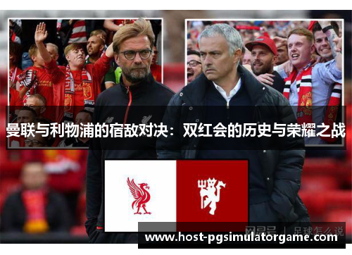 曼联与利物浦的宿敌对决：双红会的历史与荣耀之战