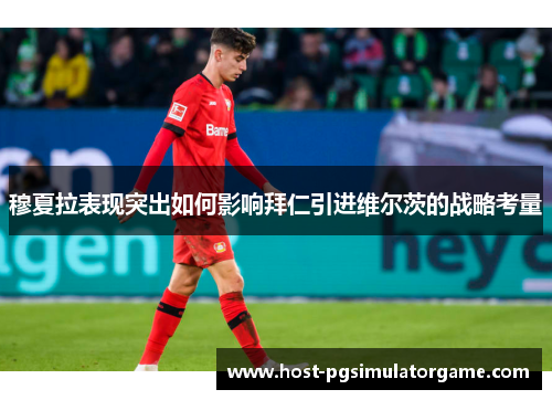 穆夏拉表现突出如何影响拜仁引进维尔茨的战略考量 穆夏拉表现突出如何影响拜仁引进维尔茨的战略考量