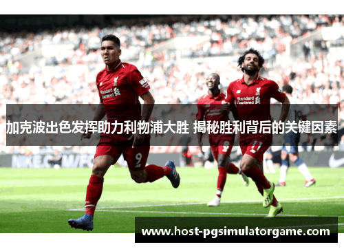 加克波出色发挥助力利物浦大胜 揭秘胜利背后的关键因素