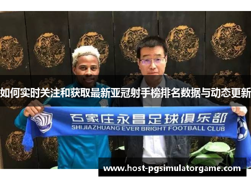 如何实时关注和获取最新亚冠射手榜排名数据与动态更新