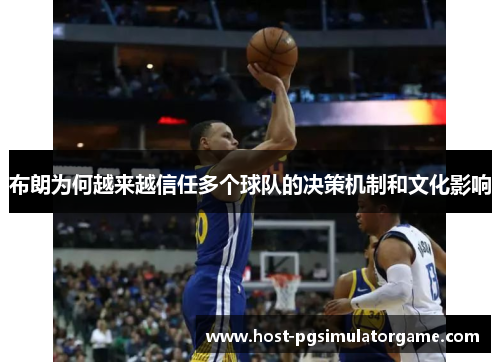 布朗为何越来越信任多个球队的决策机制和文化影响