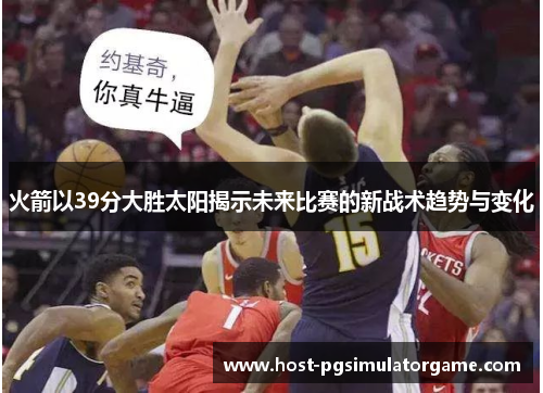 火箭以39分大胜太阳揭示未来比赛的新战术趋势与变化