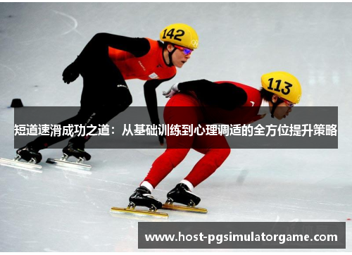 短道速滑成功之道：从基础训练到心理调适的全方位提升策略