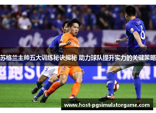 苏格兰主帅五大训练秘诀揭秘 助力球队提升实力的关键策略