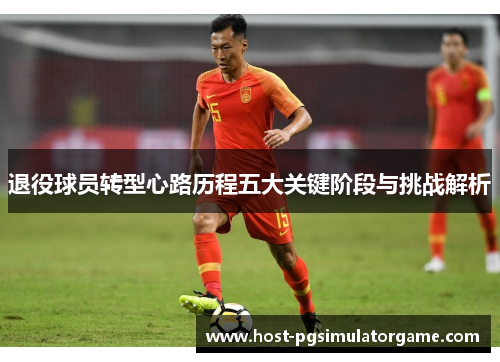退役球员转型心路历程五大关键阶段与挑战解析
