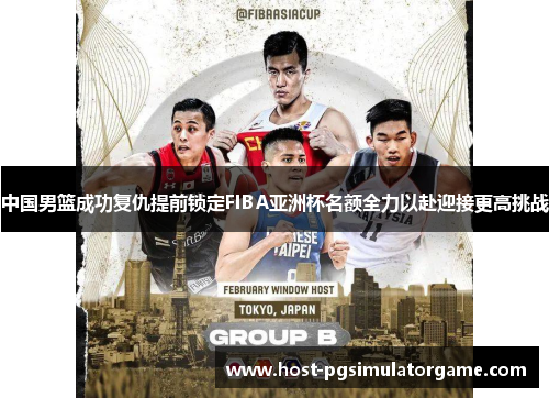 中国男篮成功复仇提前锁定FIBA亚洲杯名额全力以赴迎接更高挑战