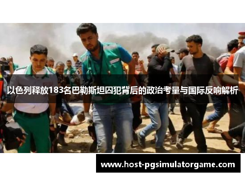 以色列释放183名巴勒斯坦囚犯背后的政治考量与国际反响解析