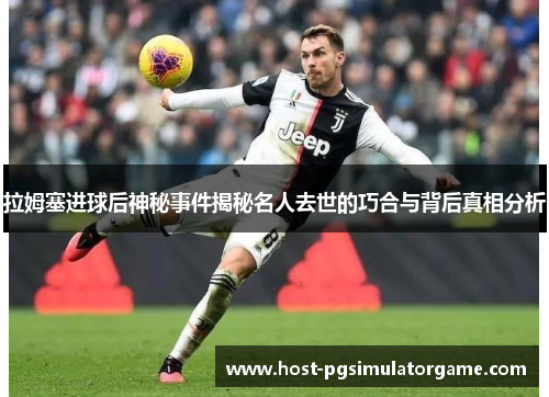 拉姆塞进球后神秘事件揭秘名人去世的巧合与背后真相分析