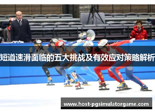 短道速滑面临的五大挑战及有效应对策略解析