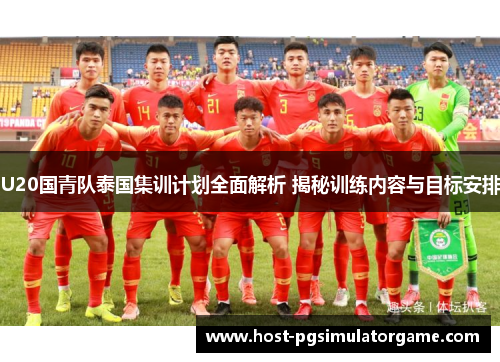 U20国青队泰国集训计划全面解析 揭秘训练内容与目标安排