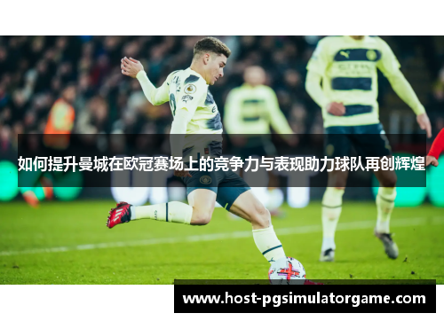 如何提升曼城在欧冠赛场上的竞争力与表现助力球队再创辉煌