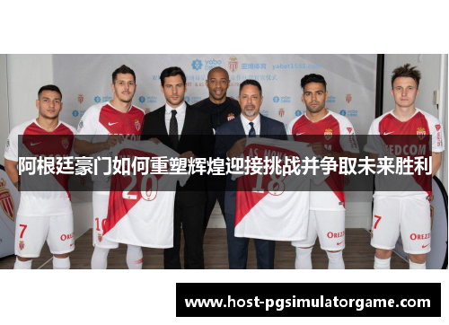 阿根廷豪门如何重塑辉煌迎接挑战并争取未来胜利