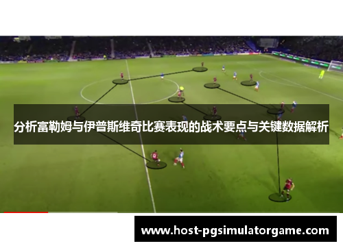 分析富勒姆与伊普斯维奇比赛表现的战术要点与关键数据解析
