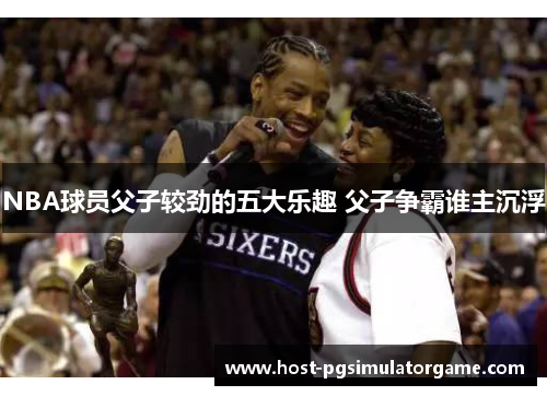NBA球员父子较劲的五大乐趣 父子争霸谁主沉浮