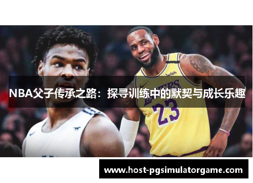 NBA父子传承之路：探寻训练中的默契与成长乐趣