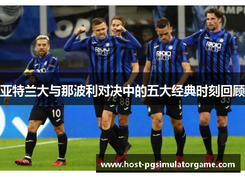 亚特兰大与那波利对决中的五大经典时刻回顾