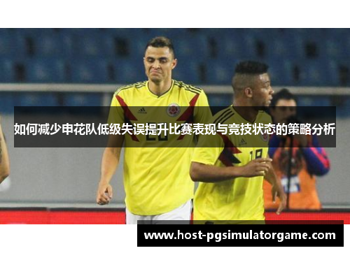 如何减少申花队低级失误提升比赛表现与竞技状态的策略分析