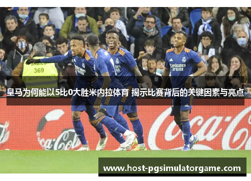 皇马为何能以5比0大胜米内拉体育 揭示比赛背后的关键因素与亮点 皇马为何能以5比0大胜米内拉体育 揭示比赛背后的关键因素与亮点