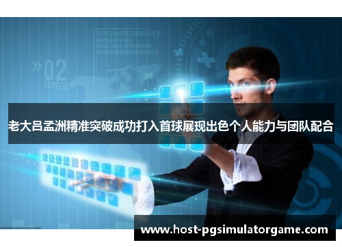 老大吕孟洲精准突破成功打入首球展现出色个人能力与团队配合 老大吕孟洲精准突破成功打入首球展现出色个人能力与团队配合