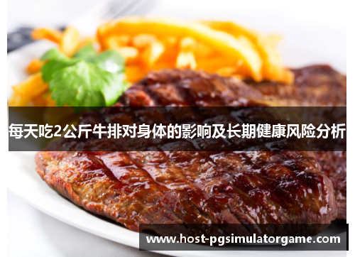 每天吃2公斤牛排对身体的影响及长期健康风险分析