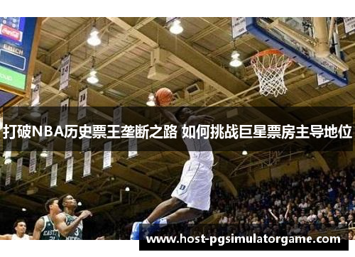 打破NBA历史票王垄断之路 如何挑战巨星票房主导地位