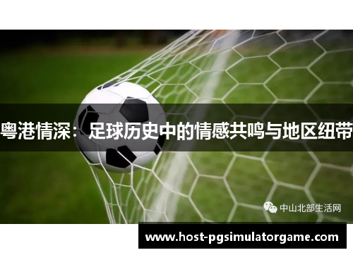 粤港情深：足球历史中的情感共鸣与地区纽带