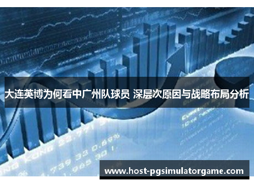 大连英博为何看中广州队球员 深层次原因与战略布局分析