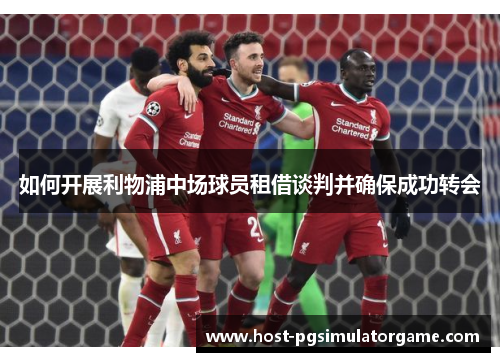 如何开展利物浦中场球员租借谈判并确保成功转会