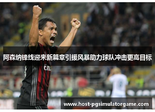 阿森纳锋线迎来新篇章引援风暴助力球队冲击更高目标 阿森纳锋线迎来新篇章引援风暴助力球队冲击更高目标