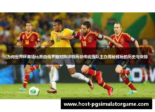 为何世界杯首场比赛由俄罗斯对阵沙特而非传统强队主办揭秘背后的历史与安排